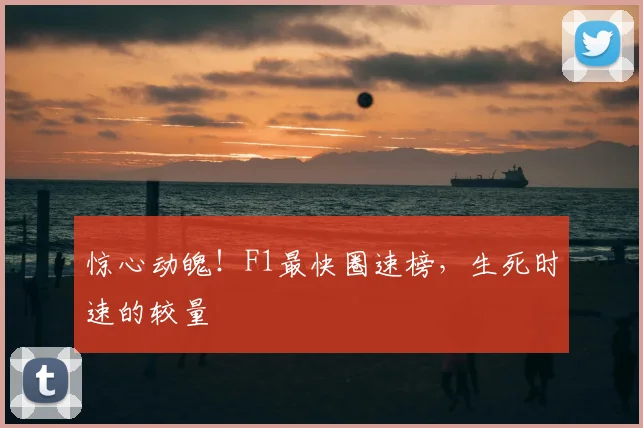 惊心动魄!F1最快圈速榜,生死时速的较量