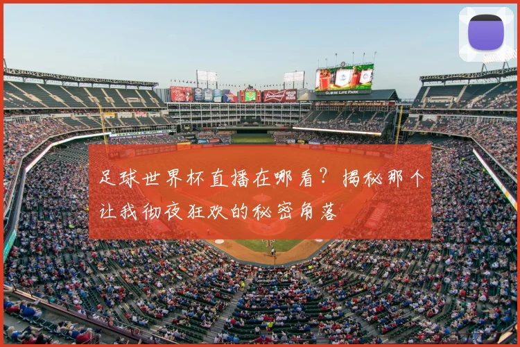 足球世界杯直播在哪看?揭秘那个让我彻夜狂欢的秘密角落