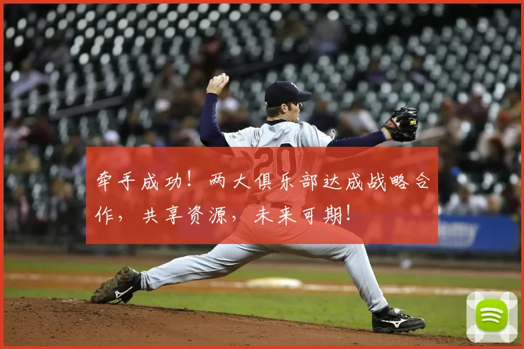 牵手成功!两大俱乐部达成战略合作,共享资源,未来可期!