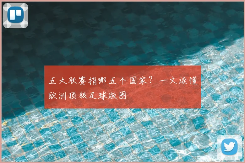 五大联赛指哪五个国家？一文读懂欧洲顶级足球版图