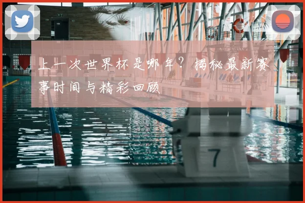 上一次世界杯是哪年？揭秘最新赛事时间与精彩回顾
