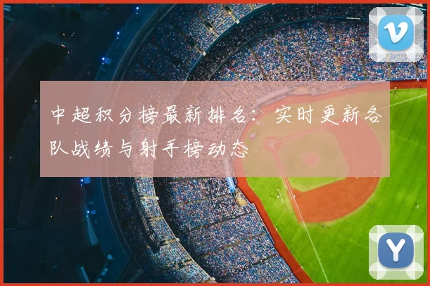 中超积分榜最新排名:实时更新各队战绩与射手榜动态
