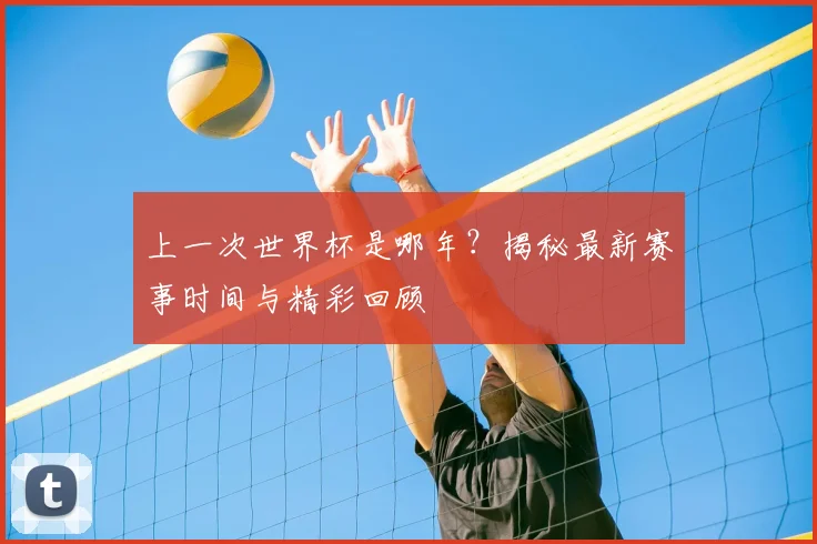 上一次世界杯是哪年？揭秘最新赛事时间与精彩回顾