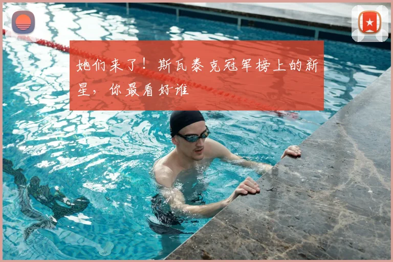 她们来了！斯瓦泰克冠军榜上的新星，你最看好谁
