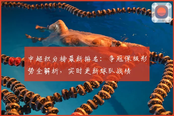 中超积分榜最新排名:争冠保级形势全解析,实时更新球队战绩
