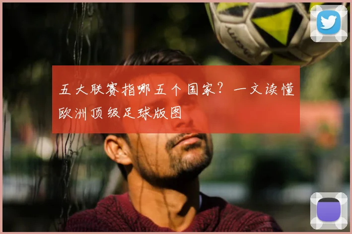 五大联赛指哪五个国家?一文读懂欧洲顶级足球版图