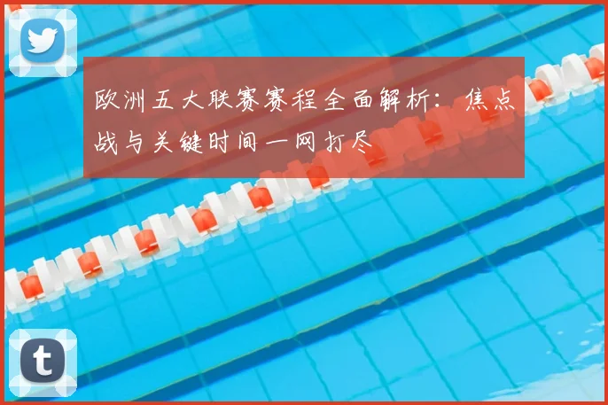 欧洲五大联赛赛程全面解析:焦点战与关键时间一网打尽