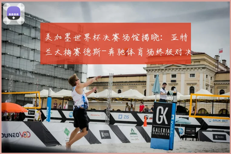 美加墨世界杯决赛场馆揭晓：亚特兰大梅赛德斯-奔驰体育场终极对决