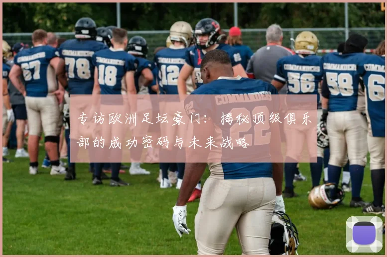 专访欧洲足坛豪门：揭秘顶级俱乐部的成功密码与未来战略