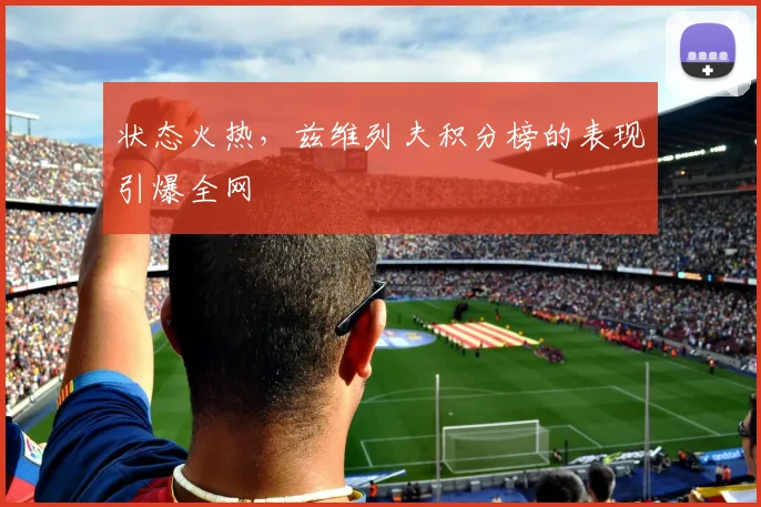 状态火热，兹维列夫积分榜的表现引爆全网