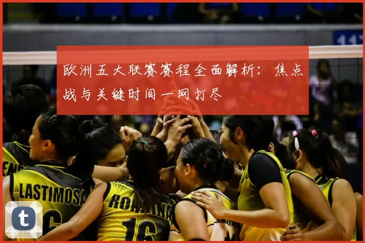 欧洲五大联赛赛程全面解析:焦点战与关键时间一网打尽