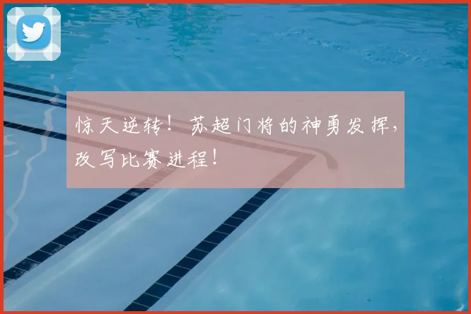 惊天逆转!苏超门将的神勇发挥,改写比赛进程!