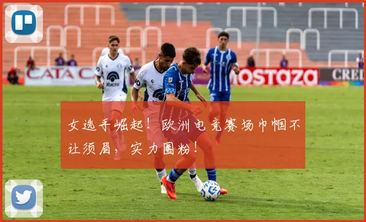 女选手崛起!欧洲电竞赛场巾帼不让须眉,实力圈粉!